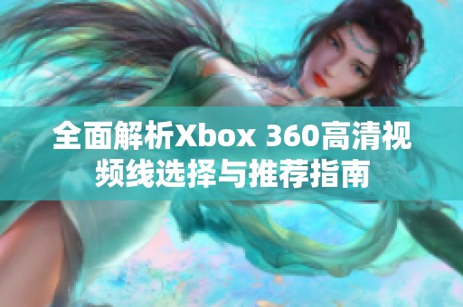 全面解析Xbox 360高清视频线选择与推荐指南