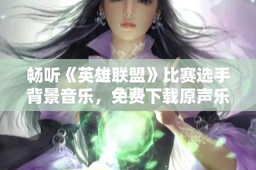 畅听《英雄联盟》比赛选手背景音乐，免费下载原声乐曲