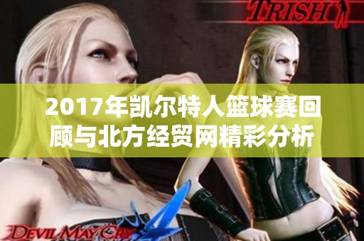 2017年凯尔特人篮球赛回顾与北方经贸网精彩分析