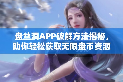 盘丝洞APP破解方法揭秘，助你轻松获取无限盘币资源