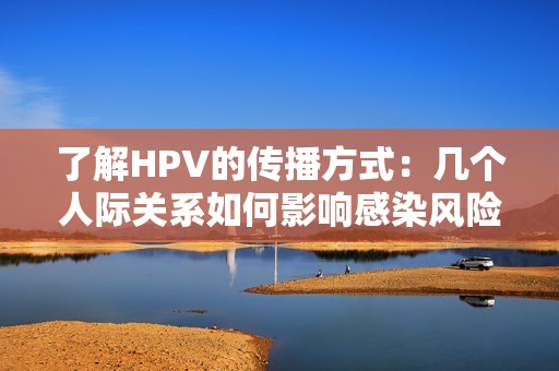 了解HPV的传播方式：几个人际关系如何影响感染风险