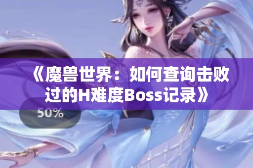 《魔兽世界：如何查询击败过的H难度Boss记录》