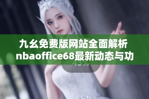 九幺免费版网站全面解析 nbaoffice68最新动态与功能介绍