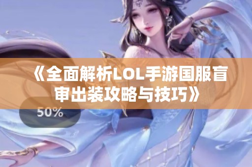 《全面解析LOL手游国服盲审出装攻略与技巧》