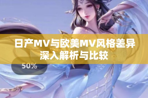 日产MV与欧美MV风格差异深入解析与比较