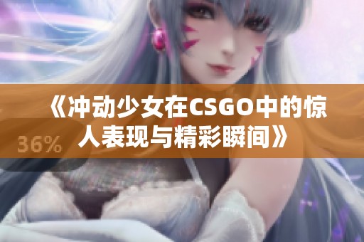 《冲动少女在CSGO中的惊人表现与精彩瞬间》