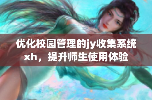 优化校园管理的jy收集系统xh，提升师生使用体验