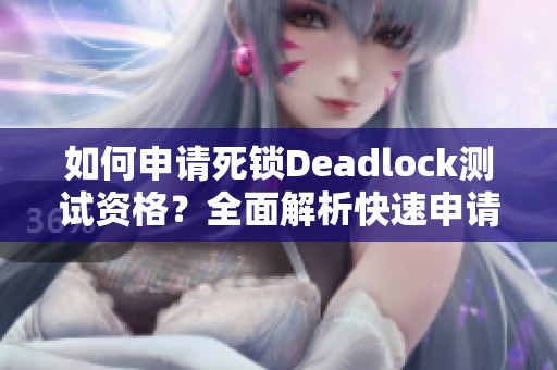 如何申请死锁Deadlock测试资格？全面解析快速申请通道