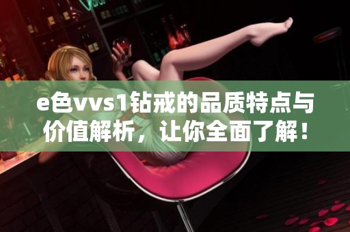 e色vvs1钻戒的品质特点与价值解析，让你全面了解！