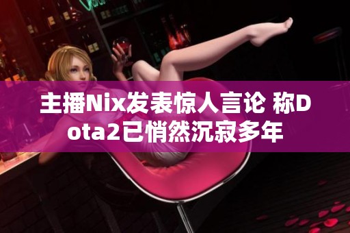 主播Nix发表惊人言论 称Dota2已悄然沉寂多年