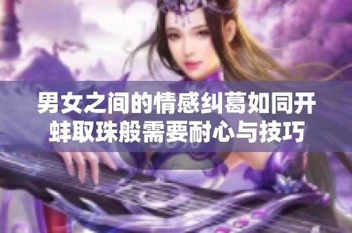 男女之间的情感纠葛如同开蚌取珠般需要耐心与技巧