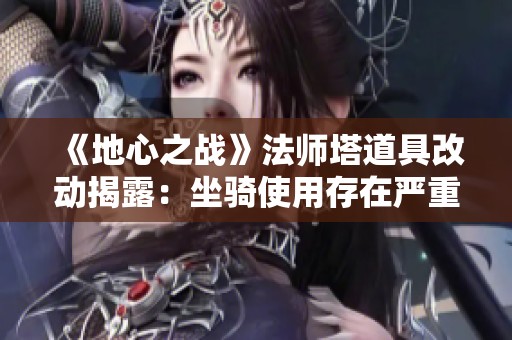 《地心之战》法师塔道具改动揭露：坐骑使用存在严重BUG