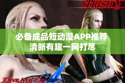 必备成品短动漫APP推荐 清新有趣一网打尽