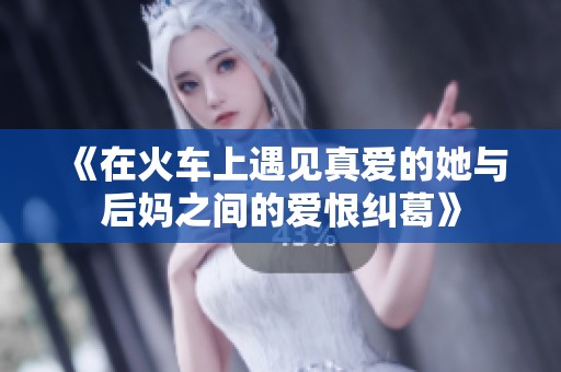 《在火车上遇见真爱的她与后妈之间的爱恨纠葛》