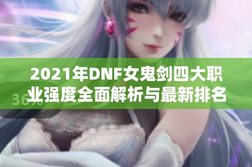 2021年DNF女鬼剑四大职业强度全面解析与最新排名揭晓