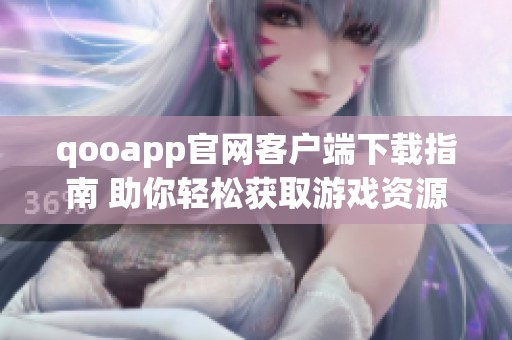 qooapp官网客户端下载指南 助你轻松获取游戏资源