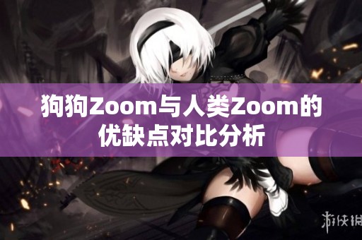 狗狗Zoom与人类Zoom的优缺点对比分析