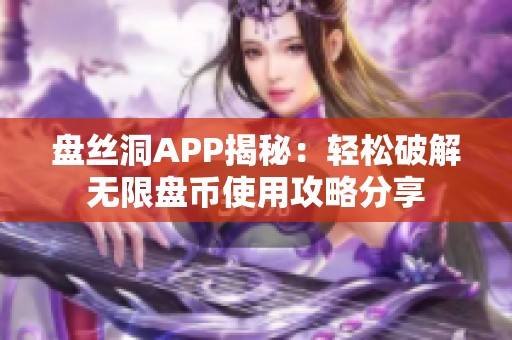 盘丝洞APP揭秘：轻松破解无限盘币使用攻略分享