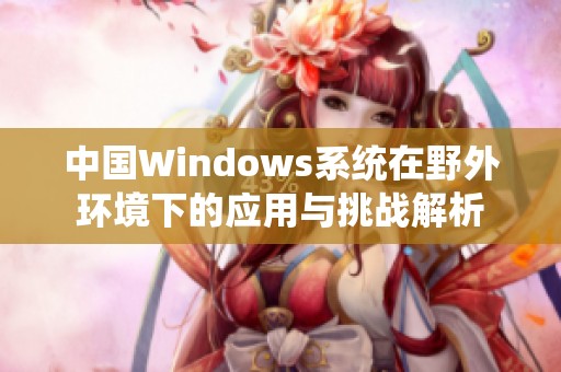 中国Windows系统在野外环境下的应用与挑战解析