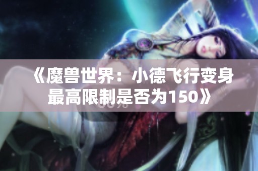 《魔兽世界：小德飞行变身最高限制是否为150》