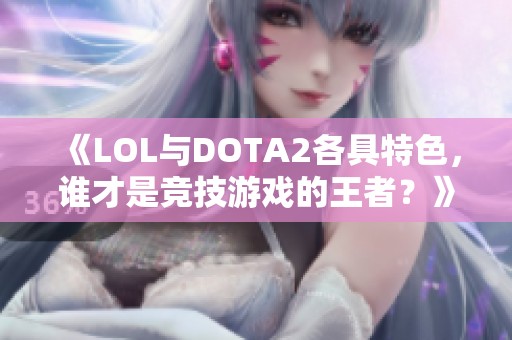 《LOL与DOTA2各具特色，谁才是竞技游戏的王者？》