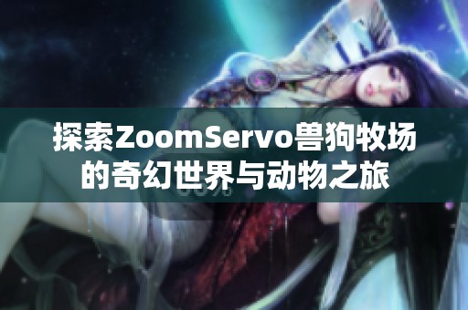 探索ZoomServo兽狗牧场的奇幻世界与动物之旅