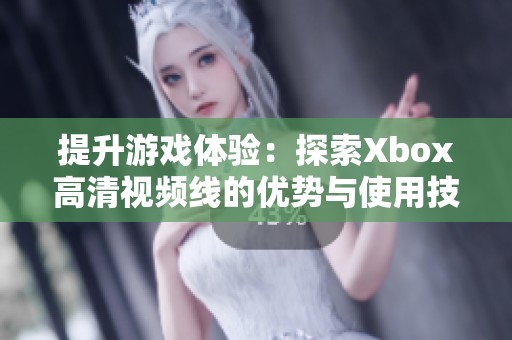 提升游戏体验：探索Xbox高清视频线的优势与使用技巧