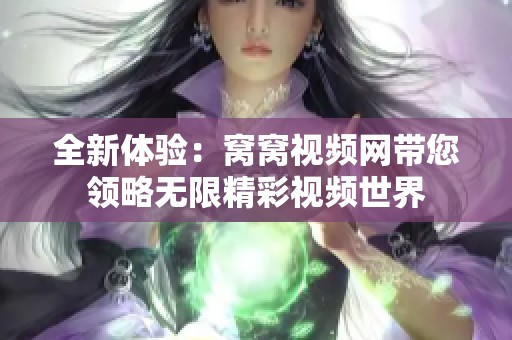 全新体验：窝窝视频网带您领略无限精彩视频世界