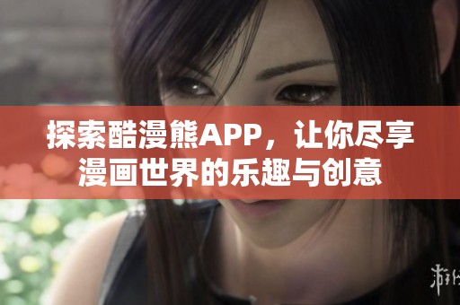 探索酷漫熊APP，让你尽享漫画世界的乐趣与创意