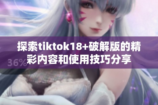 探索tiktok18+破解版的精彩内容和使用技巧分享