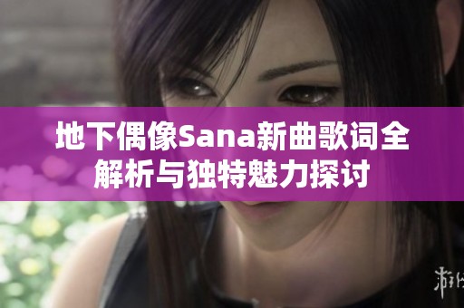 地下偶像Sana新曲歌词全解析与独特魅力探讨