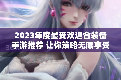 2023年度最受欢迎合装备手游推荐 让你策略无限享受游戏乐趣