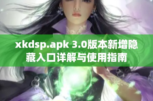 xkdsp.apk 3.0版本新增隐藏入口详解与使用指南