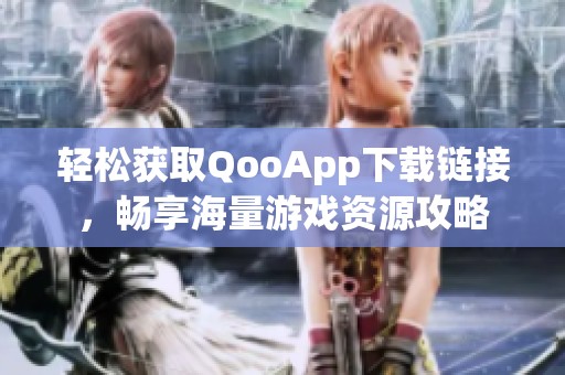 轻松获取QooApp下载链接，畅享海量游戏资源攻略