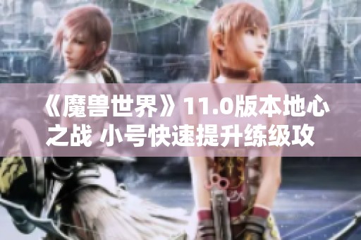 《魔兽世界》11.0版本地心之战 小号快速提升练级攻略分享