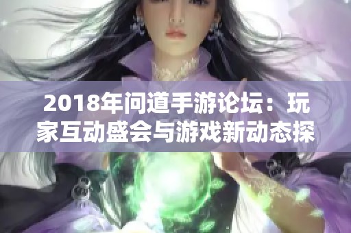 2018年问道手游论坛：玩家互动盛会与游戏新动态探讨