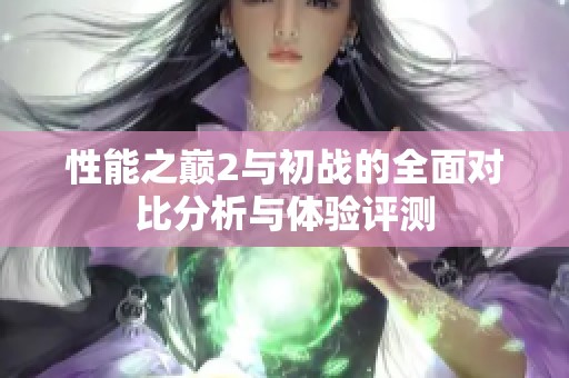 性能之巅2与初战的全面对比分析与体验评测