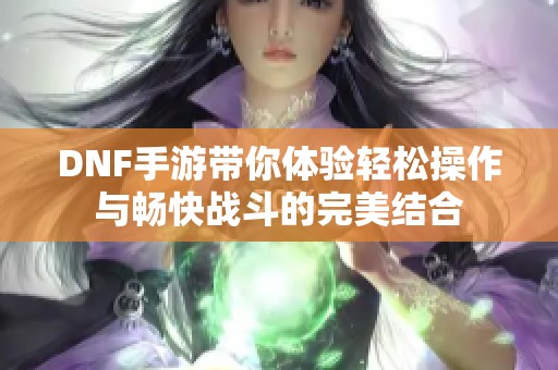 DNF手游带你体验轻松操作与畅快战斗的完美结合