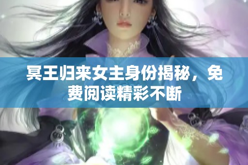 冥王归来女主身份揭秘，免费阅读精彩不断