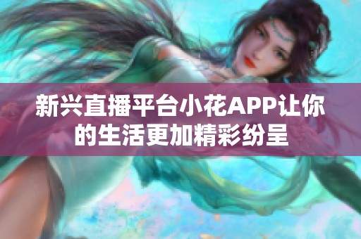 新兴直播平台小花APP让你的生活更加精彩纷呈