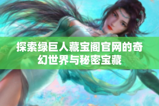 探索绿巨人藏宝阁官网的奇幻世界与秘密宝藏