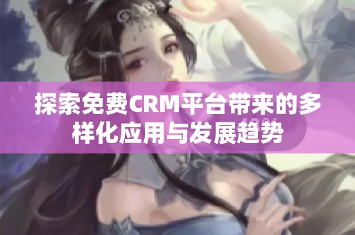 探索免费CRM平台带来的多样化应用与发展趋势