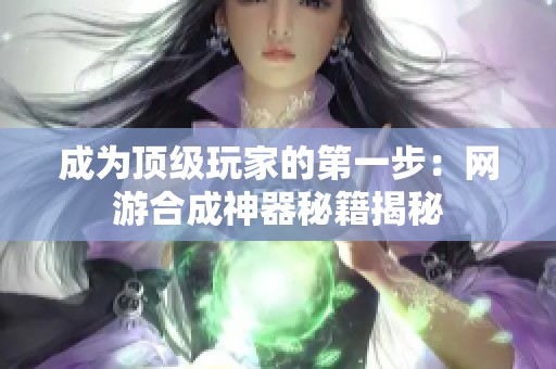 成为顶级玩家的第一步：网游合成神器秘籍揭秘