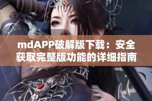 mdAPP破解版下载：安全获取完整版功能的详细指南