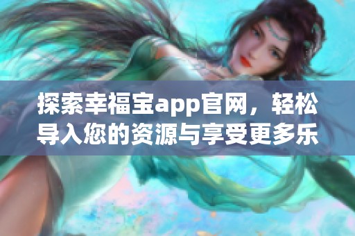 探索幸福宝app官网，轻松导入您的资源与享受更多乐趣