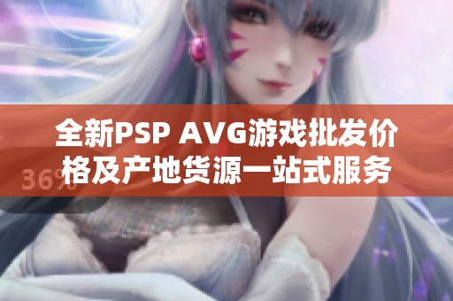 全新PSP AVG游戏批发价格及产地货源一站式服务