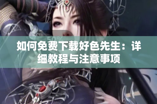 如何免费下载好色先生：详细教程与注意事项