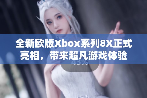 全新欧版Xbox系列8X正式亮相，带来超凡游戏体验