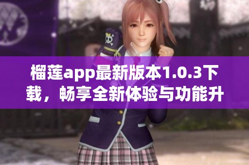 榴莲app最新版本1.0.3下载，畅享全新体验与功能升级