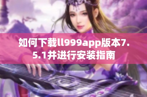 如何下载ll999app版本7.5.1并进行安装指南